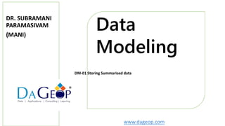 www.dageop.com
Data
Modeling
®
DM-01 Storing Summarised data
DR. SUBRAMANI
PARAMASIVAM
(MANI)
 