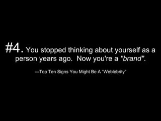 #4.  You stopped thinking about yourself as a person years ago.  Now you're a  &quot;brand&quot; . —Top Ten Signs You Migh...