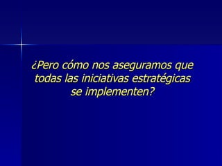 ¿Pero cómo nos aseguramos que todas las iniciativas estratégicas se implementen? 