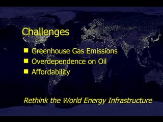 Challenges Greenhouse Gas Emissions Overdependence on Oil Affordability Rethink the World Energy Infrastructure 