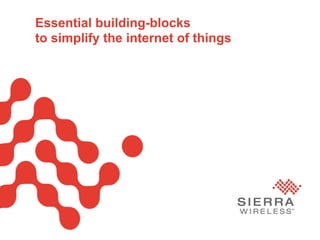 PageSierra Wireless Proprietary and Confidential 1
Essential building-blocks
to simplify the internet of things
 