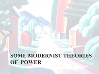 SOME MODERNIST THEORIES
OF POWER
 