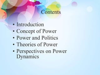 Contents
• Introduction
• Concept of Power
• Power and Politics
• Theories of Power
• Perspectives on Power
Dynamics
 