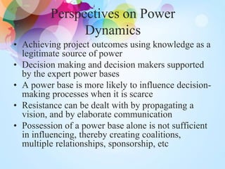 Perspectives on Power
Dynamics
• Achieving project outcomes using knowledge as a
legitimate source of power
• Decision mak...