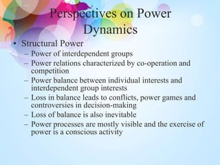 Perspectives on Power
Dynamics
• Structural Power
– Power of interdependent groups
– Power relations characterized by co-o...