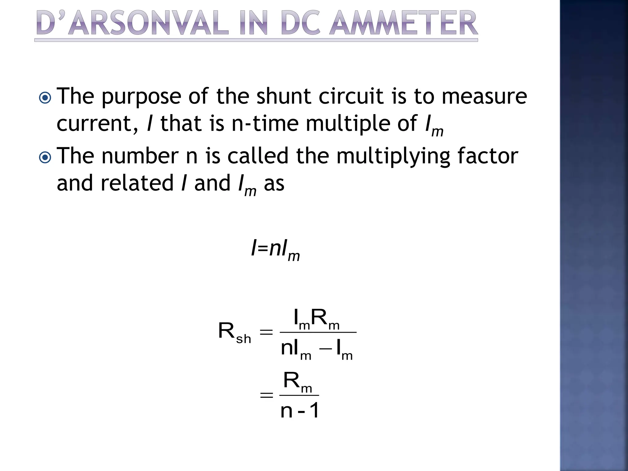  The purpose of the shunt circuit is to measure
current, I that is n-time multiple of Im
 The number n is called the multiplying factor
and related I and Im as
I=nIm
1
-
n
R
I
nI
R
I
R
m
m
m
m
m
sh



 