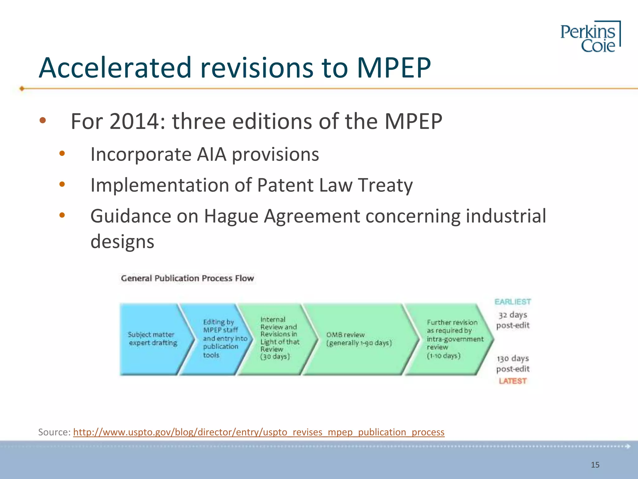Accelerated revisions to MPEP
• For 2014: three editions of the MPEP
• Incorporate AIA provisions
• Implementation of Patent Law Treaty
• Guidance on Hague Agreement concerning industrial
designs
Source: http://www.uspto.gov/blog/director/entry/uspto_revises_mpep_publication_process
15
 