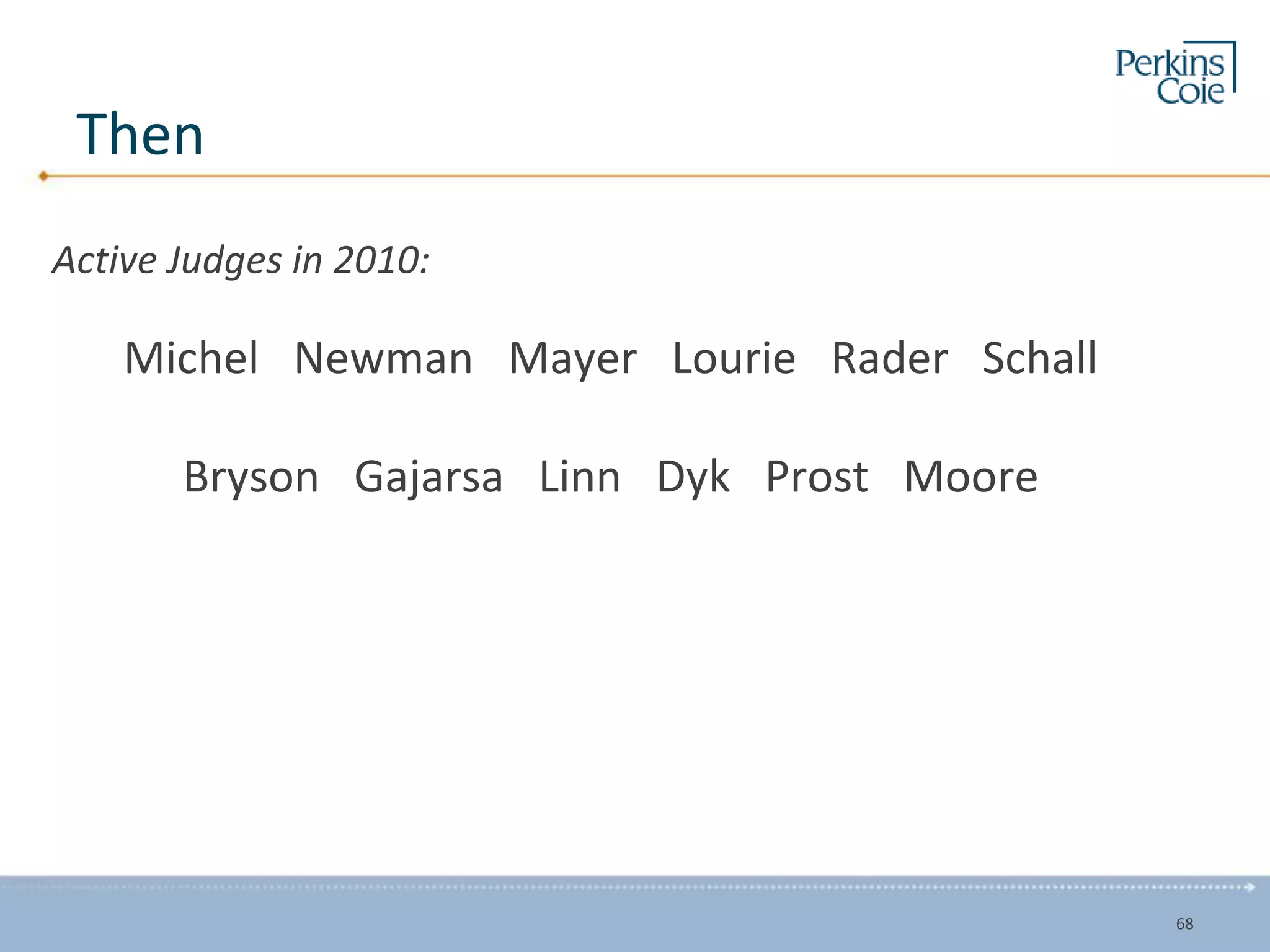 Then
Active Judges in 2010:
Michel Newman Mayer Lourie Rader Schall
Bryson Gajarsa Linn Dyk Prost Moore
68
 