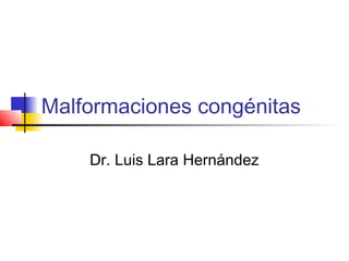 Malformaciones congénitas
Dr. Luis Lara Hernández
 