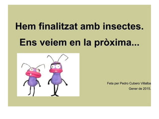 Hem finalitzat amb insectes.Hem finalitzat amb insectes.
Ens veiem en la pròxima...Ens veiem en la pròxima...
Feta per Pedro Cubero VillalbaFeta per Pedro Cubero Villalba
Gener de 2015.Gener de 2015.
 