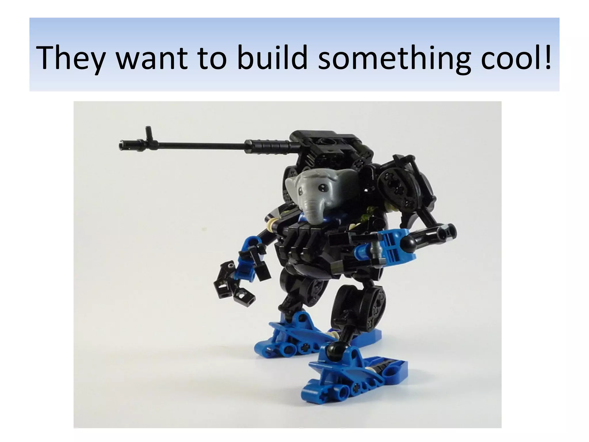 They	
  want	
  to	
  build	
  something	
  cool!	
  
 