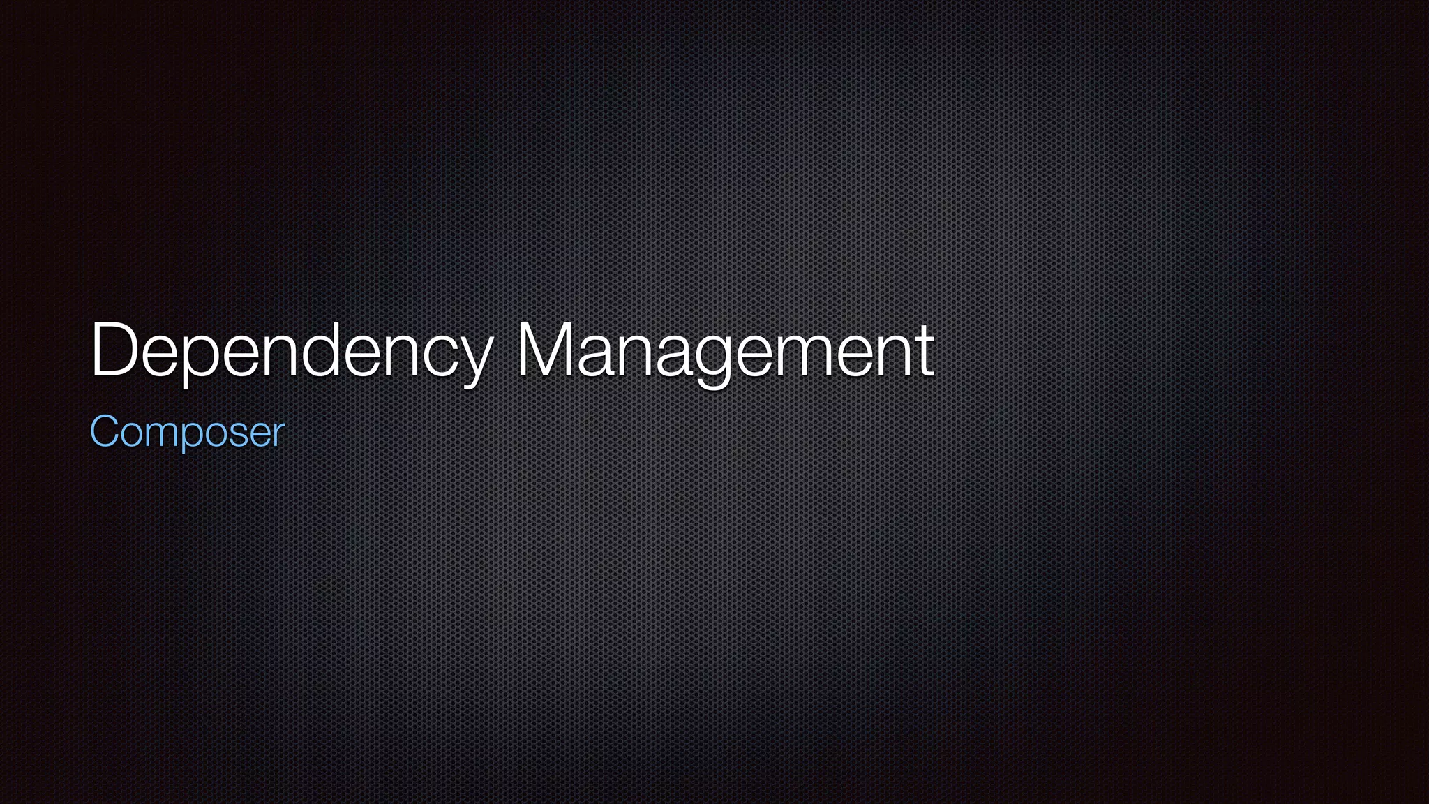 Dependency Management
Composer
 