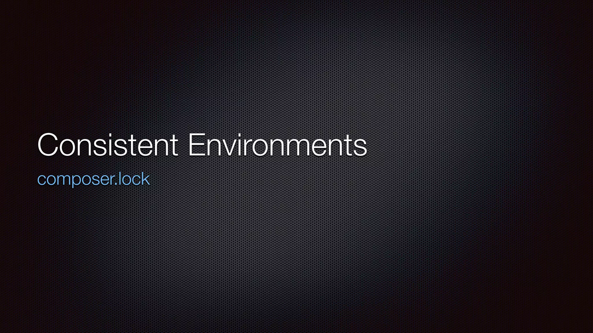 Consistent Environments
composer.lock
 