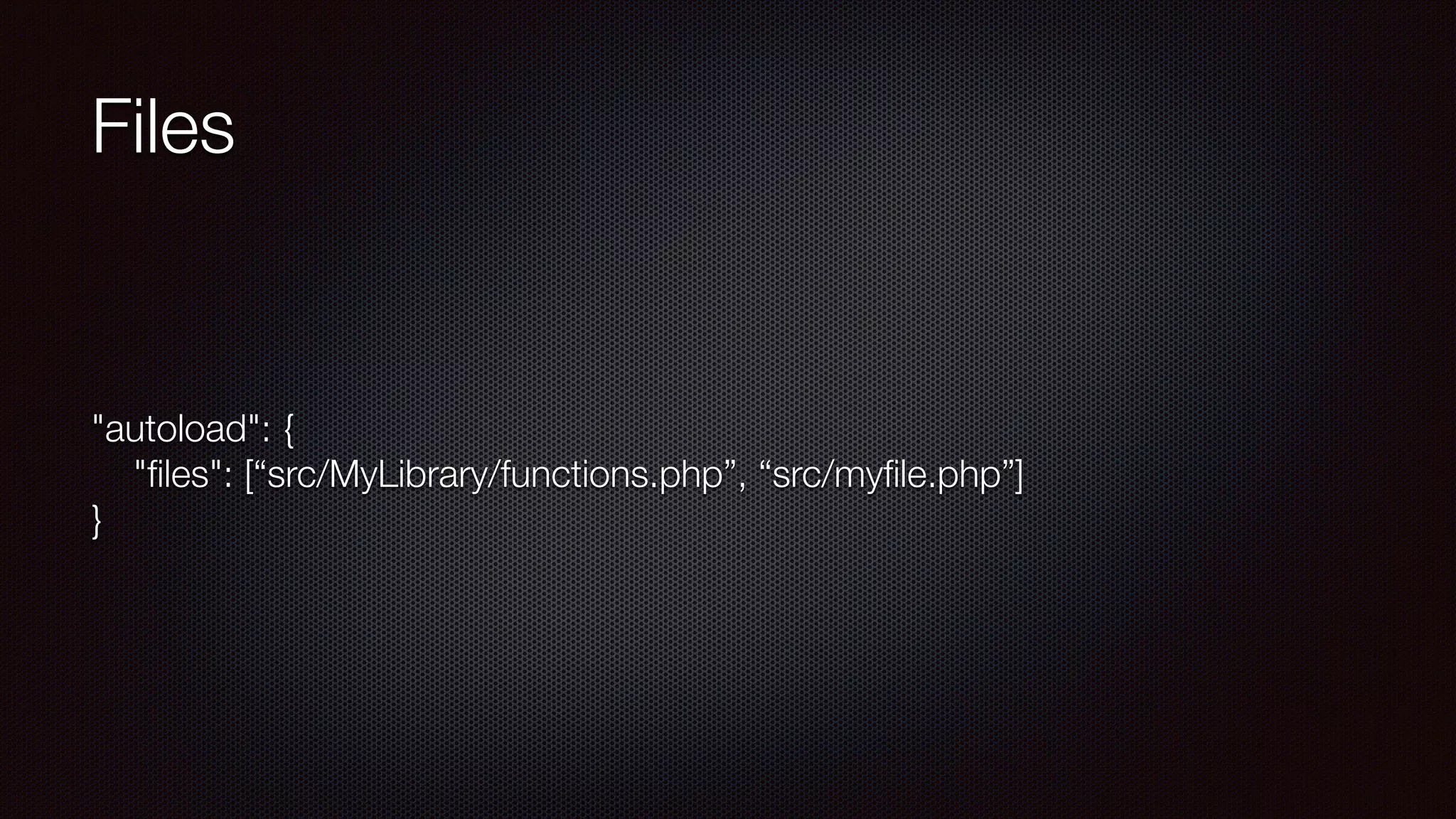 Files
"autoload": { 
"ﬁles": [“src/MyLibrary/functions.php”, “src/myﬁle.php”] 
}
 