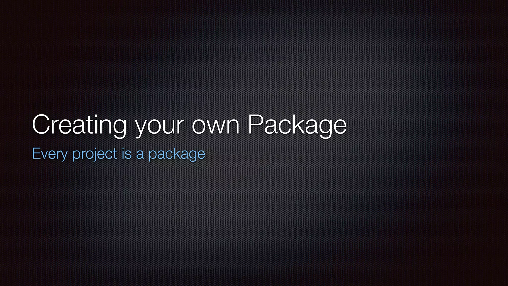 Creating your own Package
Every project is a package
 