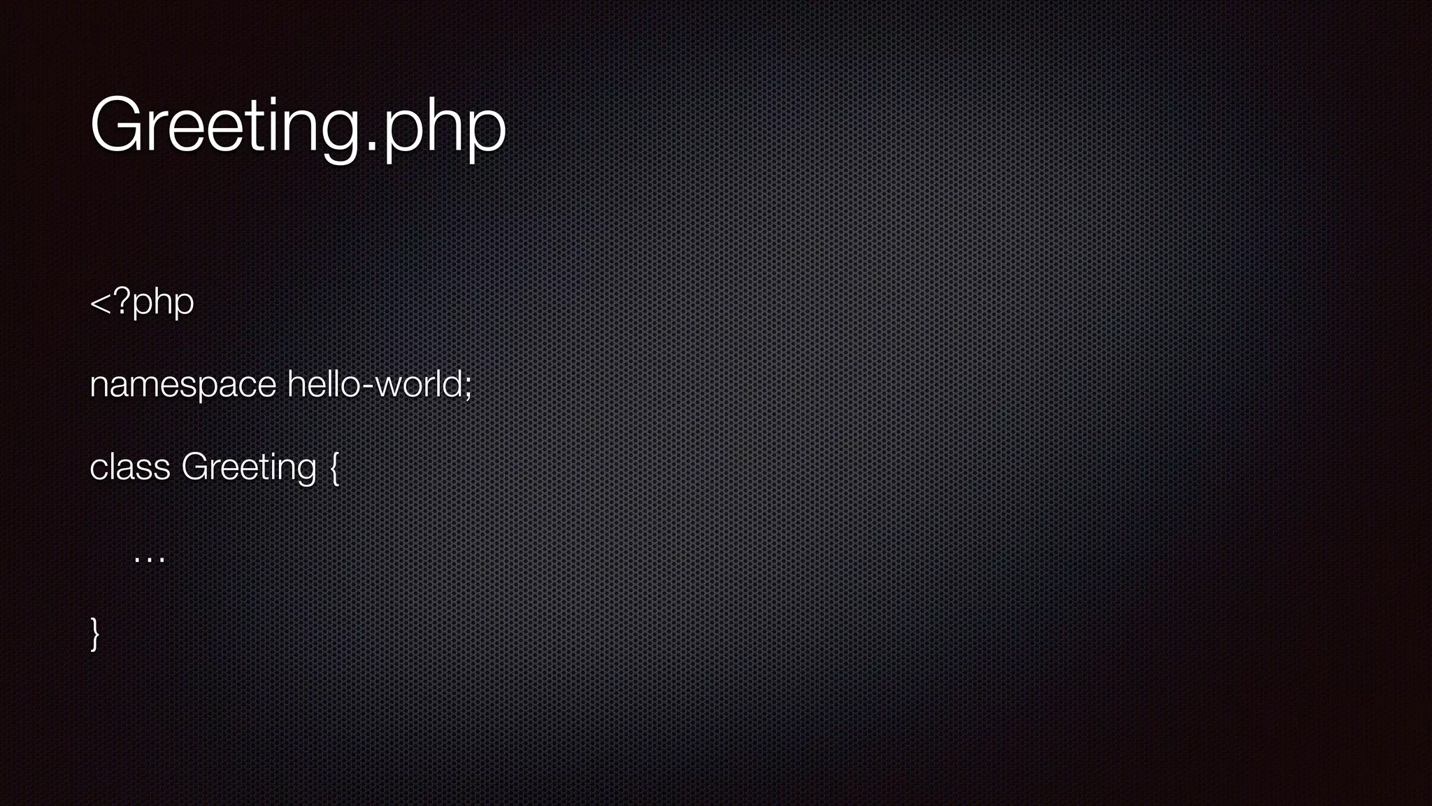 Greeting.php
<?php
namespace hello-world;
class Greeting {
…
}
 