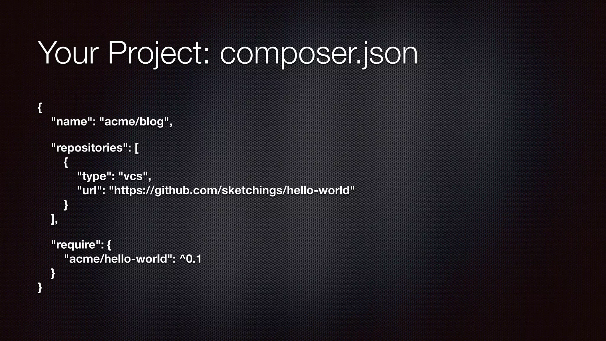 Your Project: composer.json
{ 
"name": "acme/blog",
"repositories": [ 
{ 
"type": "vcs", 
"url": "https://github.com/sketchings/hello-world" 
} 
],
"require": { 
"acme/hello-world": ^0.1 
} 
}
 
