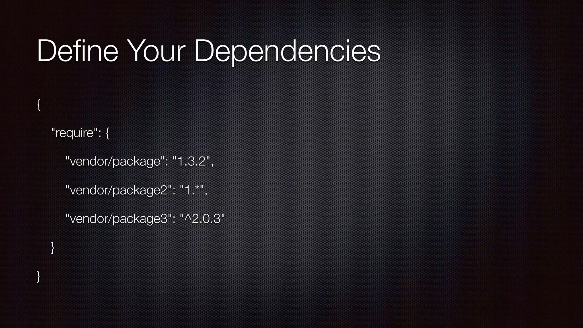 Deﬁne Your Dependencies
{
"require": {
"vendor/package": "1.3.2",
"vendor/package2": "1.*",
"vendor/package3": "^2.0.3"
}
}
 