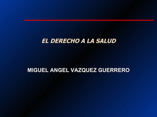 EL DERECHO A LA SALUD MIGUEL ANGEL VAZQUEZ GUERRERO 