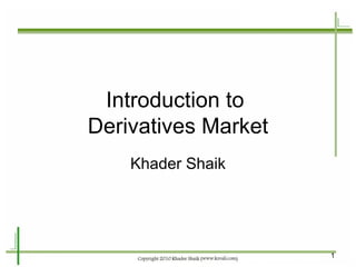 Introduction to  Derivatives Market Khader Shaik 