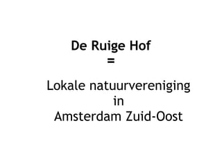 De Ruige Hof
        =
Lokale natuurvereniging
           in
 Amsterdam Zuid-Oost
 