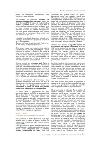 6
5

Dentro da cabeça de um coronel

jamais se tivéssemos massacrado
mulheres e suas crianças.

suas

No entanto, eu precisava resolver um
problema imediato sem derrapar. Assim, eu
dei ordem aos ERC de atirar de metralhadora
contra a parede. Assim, eu queria dizer a
todos que nós éramos capazes de bater forte
se fosse preciso aumentar o nível. Nós
tínhamos os meios e a vontade de responder.
Dos dois lados, aparentemente todo mundo
compreendeu a mensagem. Lutaremos, mas
não faremos “o que for”.
Imediatamente depois desse confrontação com
o inimigo, eu recebi uma ligação do coronel B.
no PC da ONUSOM:
“Escute, aqui está um pânico total! Você vai ter
de ir lá. Como você pretende fazer?”
Olhei para o mapa e primeiramente analisei a
possibilidade de passar pelo Sul [MA1 setas
marrons no mapa]. O itinerário era rápido e
seguro mas, chegando na zona dos combates,
eu ficaria preso, colado com os Marroquinos,
bem no eixo de tiro dos Paquistaneses. Os
veículos não poderiam circular e estaríamos
“até o pescoço” por todos os lados.
A outra solução era de passar pelo Norte e
me posicionar sobre um platô que dominava a
zona dos combates (setas brancas no mapa).
De lá eu pensava que poderia usar melhor o
alcance de minhas armas. Para isso seria
necessário atravessar o eixo dos reforços de
Aided. Mas isso parecia, no final das contas,
mais seguro. Por isso, eu liguei para a
ONUSOM para lhes anunciar a minha intenção.
Com o comandante Bonnemaison, meu
ajudante, analisamos este modo de ação e
rapidamente nos colocamos de acordo sobre o
fato de que se quiséssemos evitar ser
submersos e poder ter saída, era preciso
conservar o cruzamento ao norte do platô.
Eu então dividi o grupamento em três
elementos. A seção em VLRA do ajudante-chefe
Crand devia ficar na base de partida, com os
meios sanitários. O segundo escalão era
composto da seção Martinez, blindada, seguida
da seção Delabbey, em VLRA, também com os
P4 do esquadrão. Sob as ordens do
comandante Bonnemaison, este escalão tinha
como missão manter o cruzamento. Assim, me
restavam com o comandante de unidade e seu
VAB PC, o pelotão ERC de Carpentier, a seção
VA de Nivlet e o grupo de sapadores.

08h30-13h30:
Liberação do contingente marroquino
Nós partimos “à toda”. Estivemos sob fogo
durante todo o trajeto e quando viramos no
cruzamento recebemos até mesmo quatro
tiros de RPG.
Com um pouco de sorte, algumas rajadas de
metralhadoras e muita velocidade, saímos sem
danos. Assim, chegamos com o primeiro
escalão rapidamente no platô para nos

posicionar em guarda sobre 360 graus.
Estávamos numa boa posição, acima dos
Marroquinos alinhados a 150 metros de nós e,
principalmente, de frente para os homens de
Aided. De imediato foi uma debandada geral e
todos os tiros foram dirigidos para nós, o que
permitiu aos Marroquinos de se liberar. Com
as antenas da minha P4 eu fiz rapidamente um
enorme sucesso (Nota de tradutora: As
antenas identificavam a presença do coronel,
chefe da operação). Eu ficava agachado na
beirada de minha P4 de um lado ou do outro
conforme os tiros e não conseguia mais
comandar. Meu motorista então dirigiu o
veículo para junto de um ERC, enquanto que um
VAB deu marcha a ré. Assim, protegido pelos
dois caminhões, eu pude “retomar o volante”.
Durante esse tempo, o segundo escalão no
cruzamento era atacado fortemente. A seção
VAB do sargento-chefe Martinez foi pega sob
fogo cerrado. Seu piloto de VAB foi abatido, e
também um homem dentro do veículo.
Bloqueado na torre do VAB, o sargento-chefe
fez a “bola de fogo” com a metralhadora
enquanto pedia ajuda. Eu senti a agitação
aumentar de repente no rádio e pedi a todos
para manter a calma.
Eu tinha mandado todo mundo ficar na mesma
rede rádio com os alto falantes ligados. A ideia
era que esses alto falantes servissem de balisa
sonora se um dos veículos se perdesse nas
ruelas. Eu percebi rapidamente que essa rede
única tinha um efeito amplificador sobre a
psicologia dos homens. Por isso, eu me
obriguei a manter uma grande calma no rádio
para ajudar a controlar o estresse de todo
mundo, inclusive o meu.
Dito isso, quando mais tarde eu perguntei o
estado do ferimento do Cabo-chefe Liche e todo
mundo ouviu “gravíssimo” acredito que isso não
teve obrigatoriamente um impacto positivo.
No cruzamento, a situação ficava crítica. O
médico conseguiu evacuar os feridos de
Martinez, para então perceber que eles
estavam na verdade chocados e não tinham
feridas físicas. Mas elas não se fizeram
esperar. Um chefe de grupo levou uma bala no
pé, mas continuou o combate. Um cabo-chefe
foi ferido por um estilhaço no braço. Um chefe
de grupo de Martinez teve o capacete
atravessado por uma bala, mas sem
consequências. Principalmente, o cabo-chefe
Liche, atrás da sua metralhadora 12,7 mm,
depois de ter esvaziado duas caixas completas
de munição, foi acertado na cabeça por um tiro
de sniper (atirador de elite). Eu então fui
tomado por uma dúvida. Os feridos se
acumulavam e eu começava a me perguntar
até quando eu poderia evitar de empregar
armas pesadas, canhões e lança-foguetes. O
Puma com seu canhão de 20 mm estava
pronto para atirar e me perguntava
insistentemente os alvos. O ajudante-chefe
Crand, seriamente atacado, me chamava
pedindo ajuda. Eu sabia que ele podia segurar,
então respondi que não podia fazer nada por

CDEF / DREX - CARTA DO RETEX n°5 - novembro 2013

3

 