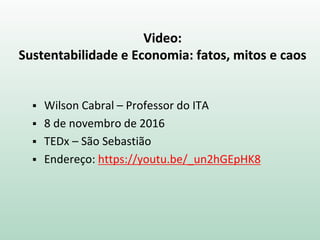 Video:
Sustentabilidade e Economia: fatos, mitos e caos
 Wilson Cabral – Professor do ITA
 8 de novembro de 2016
 TEDx – São Sebastião
 Endereço: https://youtu.be/_un2hGEpHK8
 