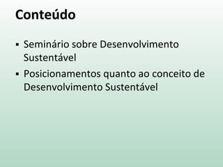 Conteúdo
 Seminário sobre Desenvolvimento
Sustentável
 Posicionamentos quanto ao conceito de
Desenvolvimento Sustentável
 