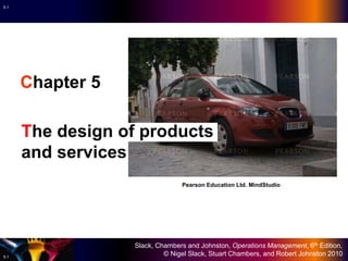 Slack, Chambers and Johnston, Operations Management, 6th Edition,
© Nigel Slack, Stuart Chambers, and Robert Johnston 20105.1
5.1
Chapter 5
The design of products
and services
Pearson Education Ltd. MindStudio
 