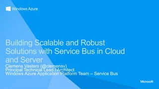 Building Scalable and Robust
Solutions with Service Bus in Cloud
and Server
Clemens Vasters (@clemensv)
Principal Technical Lead / Architect
Windows Azure Application Platform Team – Service Bus
 