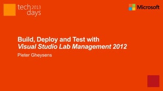 Build, Deploy and Test with
Visual Studio Lab Management 2012
Pieter Gheysens
 