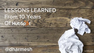 LESSONS LEARNED
From 10 Years
Of
@dharmesh v:00.08
 