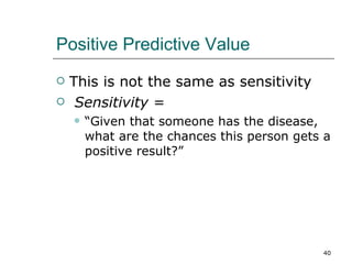 Positive Predictive Value This is not the same as sensitivity Sensitivity  = “ Given that someone has the disease, what are the chances this person gets a positive result?” 