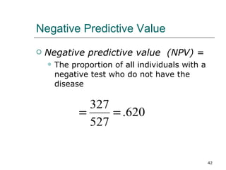 Negative Predictive Value Negative predictive value  (NPV)  = The proportion of all individuals with a negative test who do not have the disease 