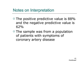 Notes on Interpretation The positive predictive value is 88% and the negative predictive value is 62% The sample was from a population of patients with symptoms of coronary artery disease Continued 
