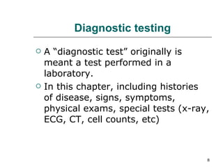 Diagnostic testing A “diagnostic test” originally is meant a test performed in a laboratory. In this chapter, including histories of disease, signs, symptoms, physical exams, special tests (x-ray, ECG, CT, cell counts, etc) 