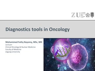 Diagnostics tools in Oncology
Mohammed Fathy Bayomy, MSc, MD
Lecturer
Clinical Oncology & Nuclear Medicine
Faculty of Medicine
Zagazig University
 