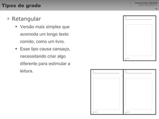 Tipos de grade Retangular Versão mais simples que acomoda um longo texto corrido, como um livro.  Esse tipo causa cansaço, necessitando criar algo diferente para estimular a leitura. 