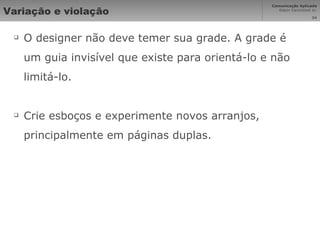 Variação e violação O designer não deve temer sua grade. A grade é um guia invisível que existe para orientá-lo e não limitá-lo. Crie esboços e experimente novos arranjos, principalmente em páginas duplas. 