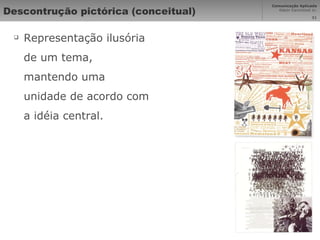 Descontrução pictórica (conceitual) Representação ilusória de um tema, mantendo uma unidade de acordo com a idéia central. 