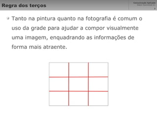 Regra dos terços Tanto na pintura quanto na fotografia é comum o uso da grade para ajudar a compor visualmente uma imagem, enquadrando as informações de forma mais atraente. 
