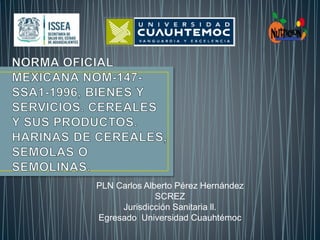 PLN Carlos Alberto Pérez Hernández
SCREZ
Jurisdicción Sanitaria ll.
Egresado Universidad Cuauhtémoc
 