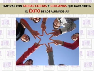 EMPEZAR CON TAREAS CORTAS Y CERCANAS QUE GARANTICEN 
EL ÉXITODE LOS ALUMNOS-AS 
 