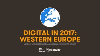 1
DIGITAL IN 2017:
A STUDY OF INTERNET, SOCIAL MEDIA, AND MOBILE USE THROUGHOUT THE REGION
WESTERN EUROPE
 