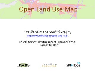 Otevřená mapa využití krajiny
http://www.sdi4apps.eu/open_land_use/
Karel Charvát, Dmitrij Kožuch, Otakar Čerba,
Tomáš Mildorf
Open Land Use Map
 