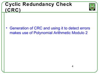 Cyclic Redundancy Check
(CRC)


• Generation of CRC and using it to detect errors
  makes use of Polynomial Arithmetic Modulo 2




                                      4
 