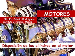 Disposición de los cilindros en el motor
Nicolás Colado Rodríguez
Instituto Jovellanos. Madrid
MOTORES
 