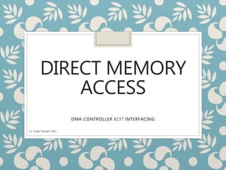 DIRECT MEMORY
ACCESS
DMA CONTROLLER 8237 INTERFACING
Er. Sulav Paudel | MSc
 