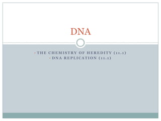 DNA
• THE CHEMISTRY OF HEREDITY (11.1)
• DNA REPLICATION (11.1)

 