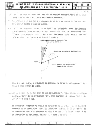 il0RtAs Dt 0tsIRtBuct0t- c0IsTRUcct0t- t-ttt
CARACTERISTICAS I)E LA ESTRUCTURA
tAS ESTRUCTURAS DE DEFLEX I ON T I PO IIDI' SE APL I CAN PR
RURAL POR SU STNC I LLEZ Y ALTA RES I STENC I A MECAN I CA.
LA ALTURA HINIMA DEL POSTE A UTILIZAR ES DE 12 m EN
DOS FASES Y NEUTRO O HILO DE GUARDA.
AS rERrtS
TlP0 "0"
l-
)-).
4.-
LA ESTRUCTURA',DP'' ('JEFLEXIOI'I DE PASO) SE UTILIZARA PARA DEFLEXIONES
CUYOS AIIGULOS SEAN MAYORES A LOS PERIlITIDOS POR LA ESTRUCTURA I'TDI'
(cot'tsulr¡ LA N0RMA 05 T0 1 r ) y HASrA UNA DEFLEx toN cuy0 ANGUL0 INTERN0
SEA I1AYOR DE 120" . OBSERVE EL D I BUJO S I GU I ENTE.
Rongo de oplicocicín de eslrucluro "TD"
Veo normo 05 TO | |
de oplicocio'n de eslrucluro "DP"
..- Angulo no
(Veo no rmo
I de
I NC I PALMENTE EN EL AREA
LINEAS TRIFASICAS O DE
meno¡ de l2O"
04 HO t2)
r ll
c.l't
AV
IjNA DEFLEX ION
OTRA A TRAVES
lliN" Y ES C0M0
t
DE
)
LA POS I C I ON DE LOS CONDUCTORES AL PASAR DE UNA ESTRUCTURA
LA ESTRUCTURA I'DP'', SERA CONFORME LA LLAMADA IIVUELTA DE
IGUE:
EL CONDUCTOfI INTER IOR AL ANGULO DE DEFLEX ION DE LA L INEA IRA EN LA PA.]TE
INFERIOR DE LA ESTRUCTURA ''DP''. EL COI'IDUCTOR CENTRqL PASARA AL CENTRO DE
LA ESTRUCTURA "DP" Y EL EXTERIOR AL ANGULO PASARA A LA PARTE SUPERIOR DE
LA :STRUCTURA DE DEFLEX I ON. OBSERV: EL L) I BUJO S I GU I ENTE.
_ Ronqo
//
/.
I
A
Y-
I
I
I
Y
POR IIO ESTAR SUJETAS A ESFUERZOS DE TORSION, EN ESTAS ESTRUCTURAS NO ES NE-
CESAII IO USAR POSTES DE ACERO.
0l
BBO 27
 